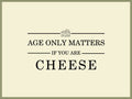 Age Only Matters If Your Are Cheese